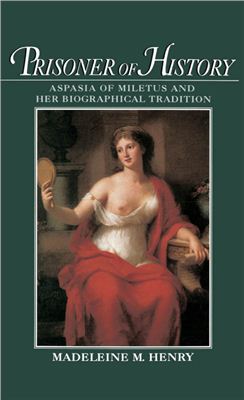 Henry Madeleine M. Prisoner of History: Aspasia of Miletus and Her Biographical Tradition
