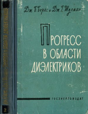 Беркс Дж.Б., Шулман Дж.Г. (ред.) Прогресс в области диэлектриков. Том II
