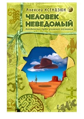 Ксендзюк Алексей. Человек неведомый: Толтекский путь усиления осознания