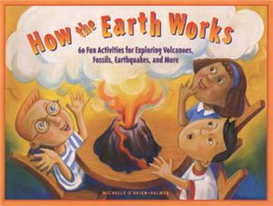 O'Brien-Palmer Michelle. How the Earth Works: 60 Fun Activities for Exploring Volcanoes, Fossils, Earthquakes, and More