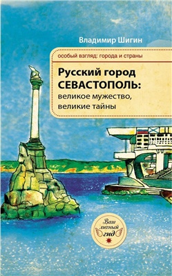 Шигин В. Русский город Севастополь: великое мужество, великие тайны