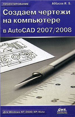 Аббасов И.Б. Создаем чертежи на компьютере в AutoCAD 2007/2008