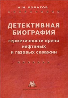 Булатов А.И. Детективная биография герметичности крепи нефтяных и газовых скважин