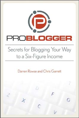 Rowse D., Garrett C. ProBlogger: Secrets for Blogging Your Way to a Six-Figure Income