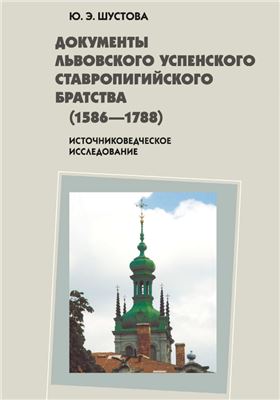 Шустова Ю.Э. Документы Львовского Успенского Ставропигийского братства (1586-1788)