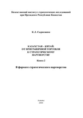 Сыроежкин К.Л. Казахстан - Китай: от приграничной торговли к стратегическому партнерству Книга 2