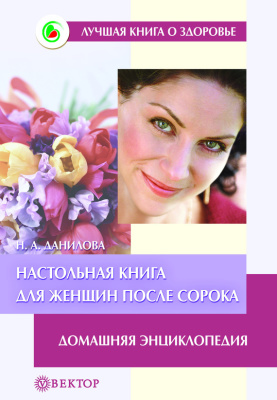 Данилова Н. Настольная книга для женщин после сорока. Домашняя энциклопедия