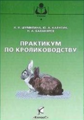 Шумилина Н.Н., Калугин Ю.А., Балакирев Н.А. Практикум по кролиководству