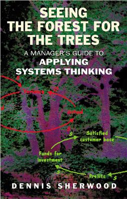 Sherwood D. Seeing the Forest for the Trees: A Manager's Guide to Applying Systems Thinking