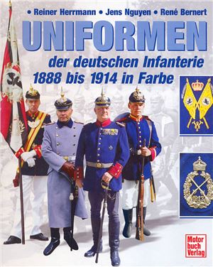 Herrmann R., Nguyen J., Bernert R. Uniformen des deutschen Infanterie 1888 bis 1914 in Farbe (Униформа германской пехоты 1888-1914 гг. в цвете)