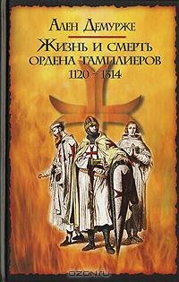 Демурже А. Жизнь и смерть ордена тамплиеров. 1120-1314