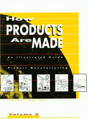 Schlager N. (editor) How Products Are Made How Products are Made: An Illustrated Product Guide to Manufacturing. Volume 6