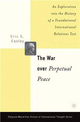 Easley Eric S.The War Over Perpetual Peace. An Exploration into the History of a Foundational International Relations Text
