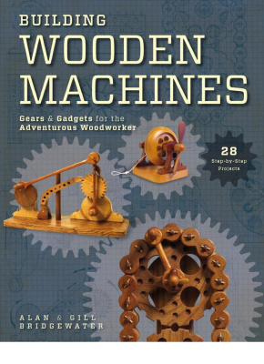 Bridgewater Alan. Building Wooden Machines: Gears and Gadgets for the Adventurous Woodworker 2012