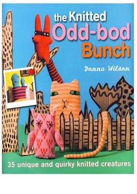 Wilson D. The Knitted Odd-bod Bunch. 35 Unique and Quirky Knitted Creatures