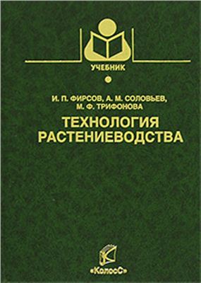Фирсов И.П., Соловьев А.М., Трифонова М.Ф. Технология растениеводства