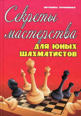 Трофимова А. Секреты мастерства для юных шахматистов