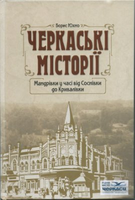 Юхно Борис. Черкаські місторії. Мандрівки у часі від Соснівки до Кривалівки