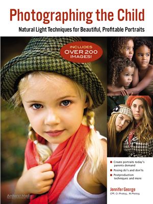 George J. Photographing the Child: Natural Light Portrait Techniques for Beautiful, Profitable Portraits