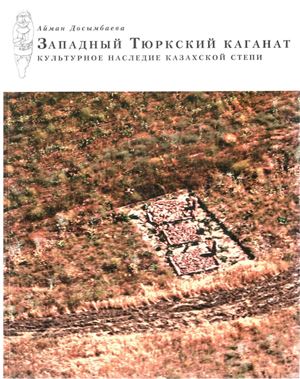 Досымбаева А. Западный Тюркский каганат. Культурное наследие казахских степей