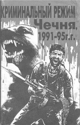 Горлов А.Г. (ред.) Криминальный режим. Чечня. 1991-1995 годы: Факты, документы, свидетельства