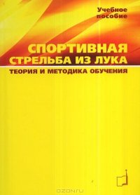 Шилин Ю.Н., Белевич Е.Н. Спортивная стрельба из лука. Теория и методика обучения