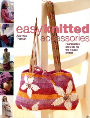 Trotman Jeanette. Easy Knitted Accessories: Fashionable Projects for the Novice Knitter