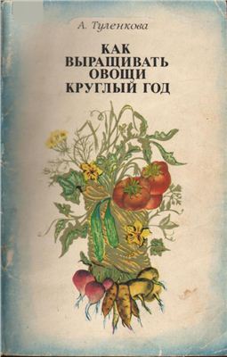 Туленкова А.Г. Как выращивать овощи круглый год