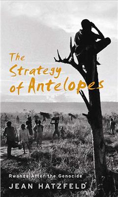 Hatzfeld Jean. The Strategy of Antelopes. Living in Rwanda After the Genocide