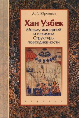 Юрченко А.Г. Хан Узбек. Между империей и исламом. Структуры повседневности