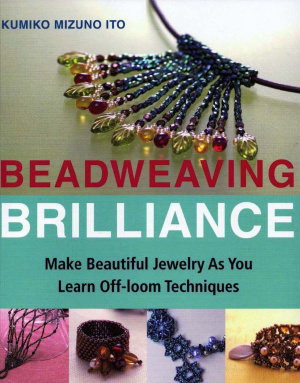 Ito Kumiko Mizuno. Beadweaving Brilliance: Make Beautiful Jewelry as You Learn Off- Loom Techniques