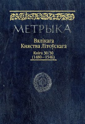 Метрыка Вялікага Княства Літоўскага. Кніга 30/30 (1480 - 1546)