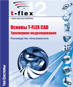 АО Топ Системы. Основы T-Flex CAD. Трехмерное моделирование