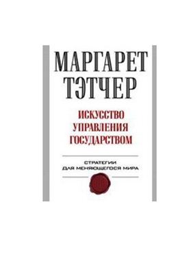 Тэтчер М. Искусство управления государством. Стратегии для меняющегося мира