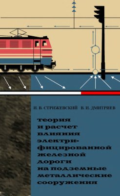 Стрижевский И.В., Дмитриев В.И. Теория и расчёт влияния электрифицированной железной дороги на подземные металлические сооружения