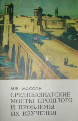 Массон М.Е. Среднеазиатские мосты прошлого и проблемы их изучения