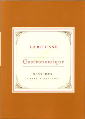 Larousse Gastronomique. Desserts, Cakes and Pastries