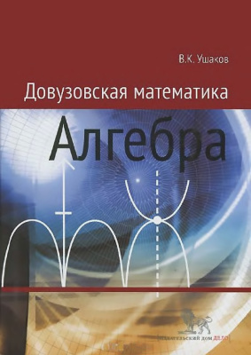 Ушаков В.К. Довузовская математика. Алгебра