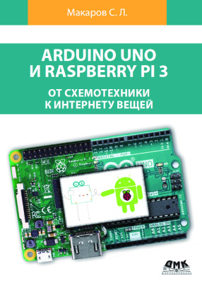 Макаров С.Л. Arduino Uno и Raspberry Pi 3: от схемотехники к интернету вещей