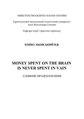 Конкульовський В.В. Money spent on the brain is never spent in vain. Словник фразеологізмів