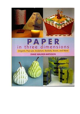 Diane V. Maurer-Mathison. Paper in Three Dimensions: Origami, Pop-ups, Sculpture, Baskets, Boxes, and More