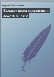Луковкина Аурика. Большая книга колдовства и защиты от него