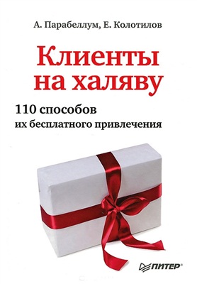 Парабеллум А., Колотилов Е. Клиенты на халяву. 110 способов их бесплатного привлечения