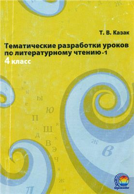 Казак Т.В. Тематические разработки уроков по литературному чтению-1. 4 класс