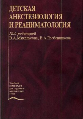 Михельсон В.А., Гребенников В.А. Детская анестезиология и реаниматология