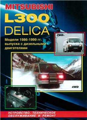 Mitsubishi Delica L300 модели 2WD и 4WD с 1986 по 1999г. с дизельными двигателями, Устройство, техническое обслуживание и ремонт