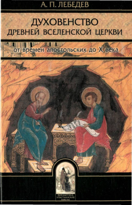 Лебедев А.П. Духовенство древней Вселенской Церкви от времен апостольских до X века