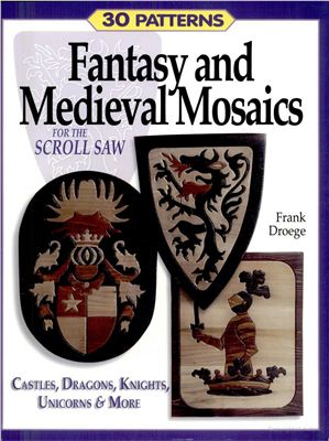 Droege F. Fantasy and Medieval Mosaics for the Scroll Saw: 33 Patterns for Castles, Dragons, Knights, Unicorns and More