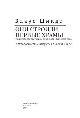 Шмидт К. Они строили первые храмы. Таинственное святилище охотников каменного века. Археологические открытия в Гебекли Тепе