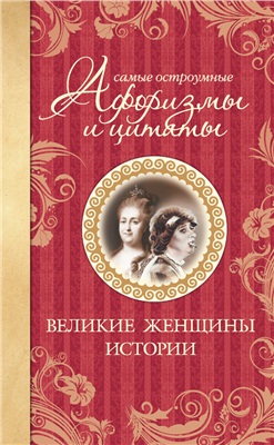 Мишаненкова Екатерина. Самые остроумные афоризмы и цитаты. Великие женщины истории